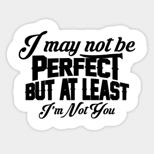 I May Not Be Perfect But At Least I'm Not You Sticker